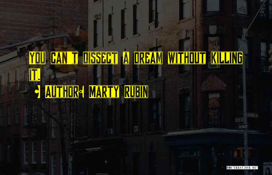 Marty Rubin Quotes: You Can't Dissect A Dream Without Killing It.