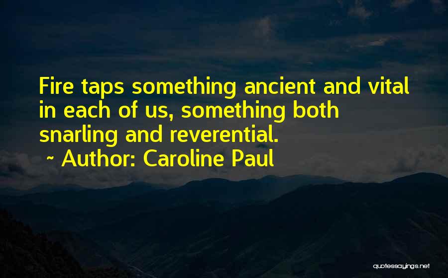 Caroline Paul Quotes: Fire Taps Something Ancient And Vital In Each Of Us, Something Both Snarling And Reverential.