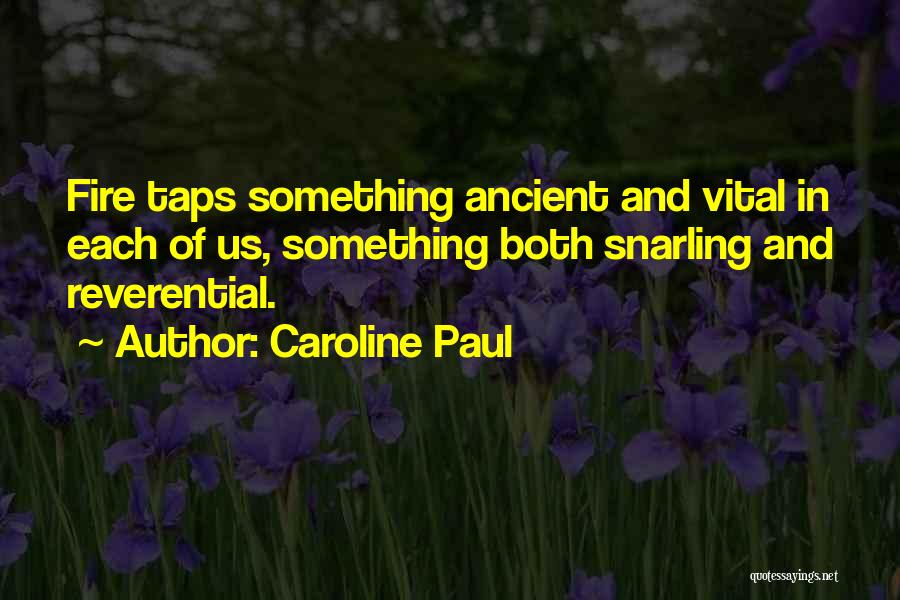 Caroline Paul Quotes: Fire Taps Something Ancient And Vital In Each Of Us, Something Both Snarling And Reverential.