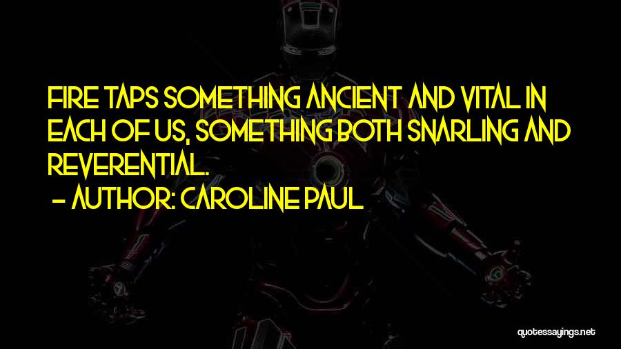 Caroline Paul Quotes: Fire Taps Something Ancient And Vital In Each Of Us, Something Both Snarling And Reverential.
