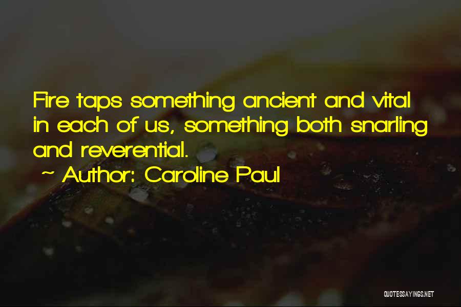 Caroline Paul Quotes: Fire Taps Something Ancient And Vital In Each Of Us, Something Both Snarling And Reverential.