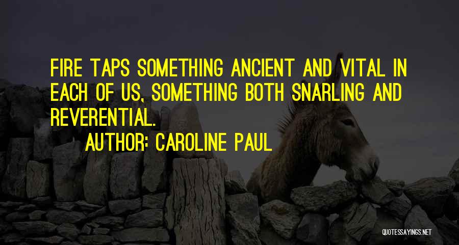 Caroline Paul Quotes: Fire Taps Something Ancient And Vital In Each Of Us, Something Both Snarling And Reverential.