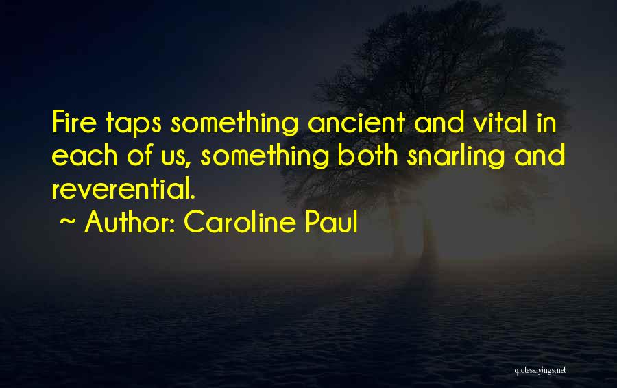 Caroline Paul Quotes: Fire Taps Something Ancient And Vital In Each Of Us, Something Both Snarling And Reverential.