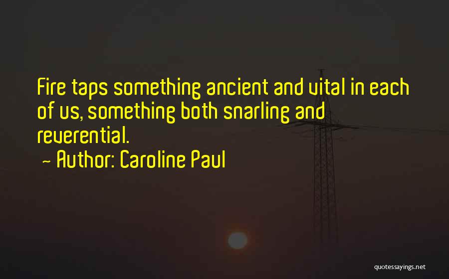 Caroline Paul Quotes: Fire Taps Something Ancient And Vital In Each Of Us, Something Both Snarling And Reverential.