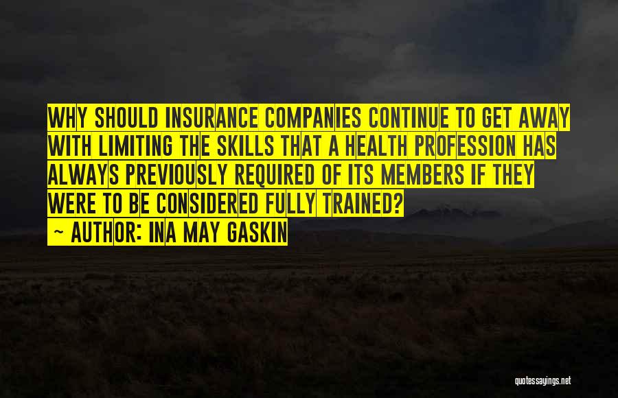 Ina May Gaskin Quotes: Why Should Insurance Companies Continue To Get Away With Limiting The Skills That A Health Profession Has Always Previously Required