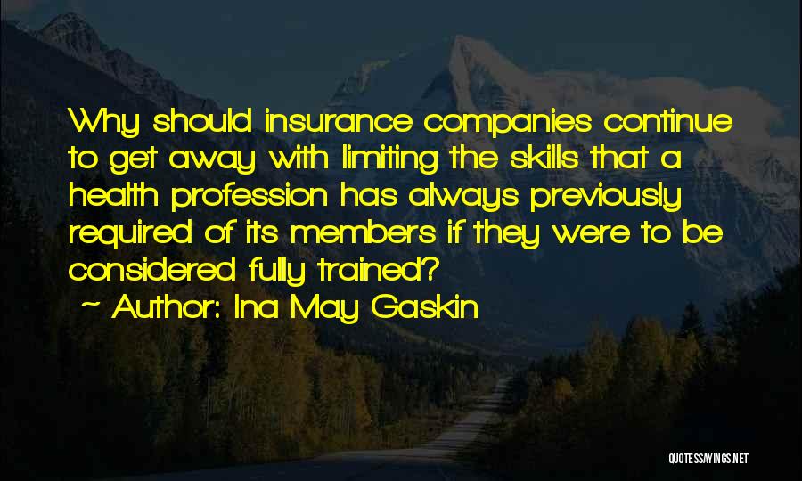 Ina May Gaskin Quotes: Why Should Insurance Companies Continue To Get Away With Limiting The Skills That A Health Profession Has Always Previously Required