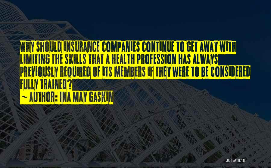 Ina May Gaskin Quotes: Why Should Insurance Companies Continue To Get Away With Limiting The Skills That A Health Profession Has Always Previously Required