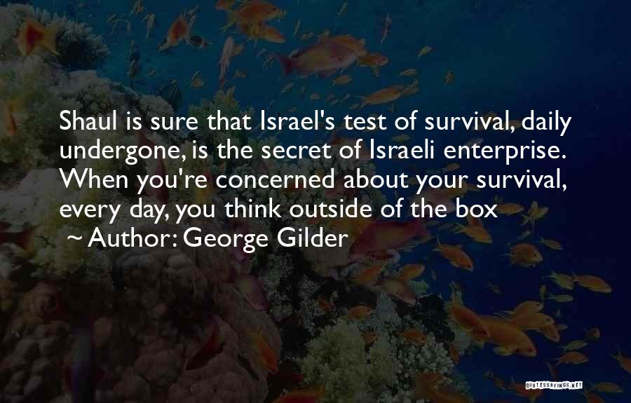 George Gilder Quotes: Shaul Is Sure That Israel's Test Of Survival, Daily Undergone, Is The Secret Of Israeli Enterprise. When You're Concerned About