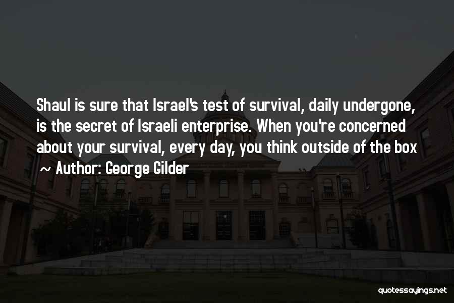 George Gilder Quotes: Shaul Is Sure That Israel's Test Of Survival, Daily Undergone, Is The Secret Of Israeli Enterprise. When You're Concerned About