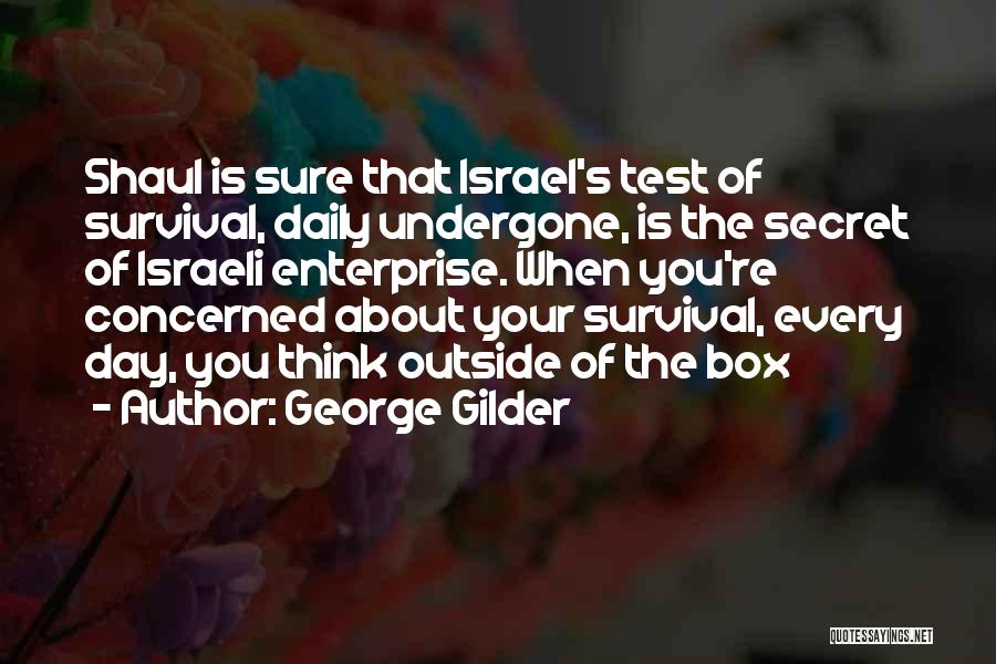 George Gilder Quotes: Shaul Is Sure That Israel's Test Of Survival, Daily Undergone, Is The Secret Of Israeli Enterprise. When You're Concerned About