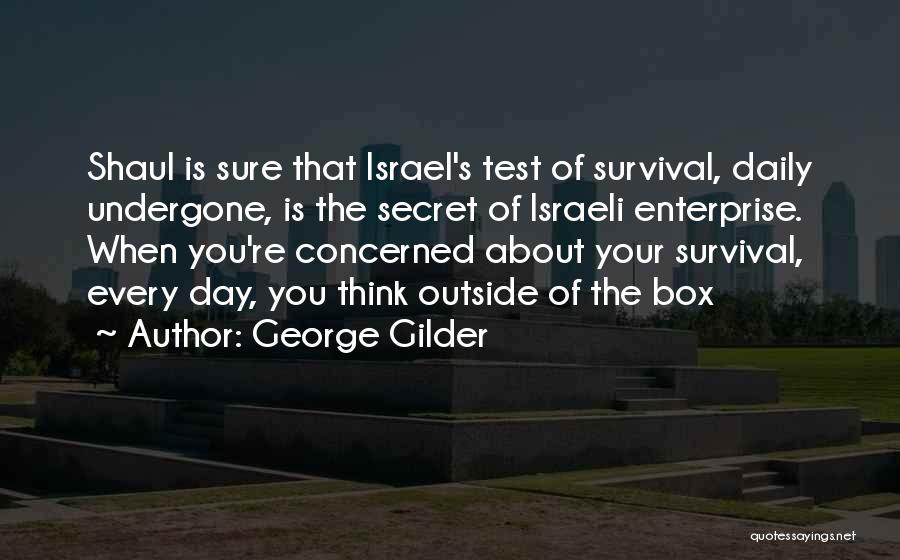 George Gilder Quotes: Shaul Is Sure That Israel's Test Of Survival, Daily Undergone, Is The Secret Of Israeli Enterprise. When You're Concerned About