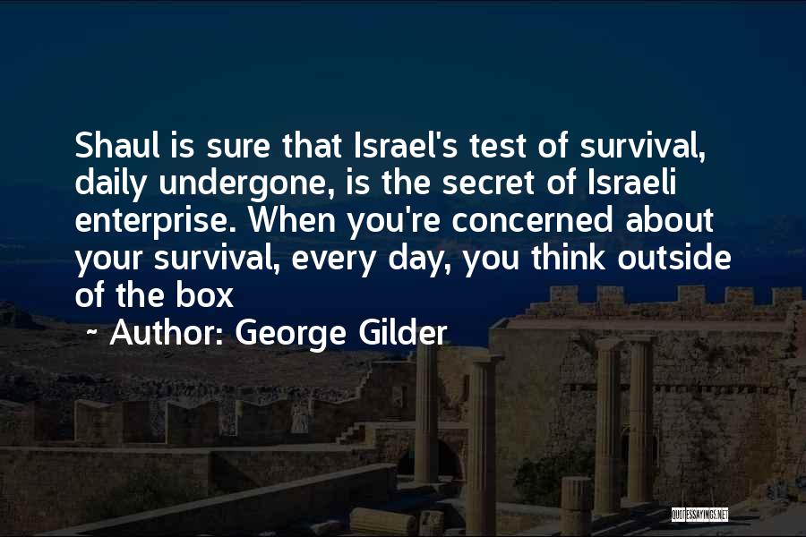George Gilder Quotes: Shaul Is Sure That Israel's Test Of Survival, Daily Undergone, Is The Secret Of Israeli Enterprise. When You're Concerned About