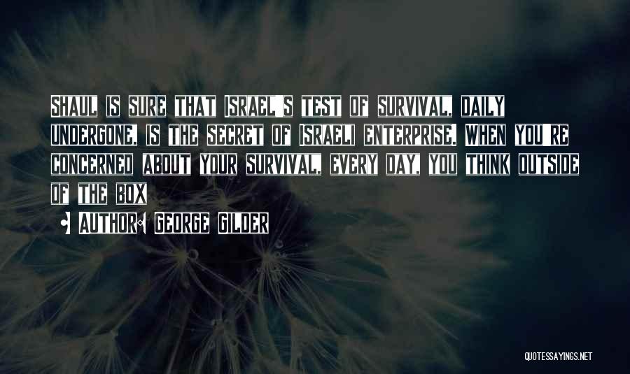 George Gilder Quotes: Shaul Is Sure That Israel's Test Of Survival, Daily Undergone, Is The Secret Of Israeli Enterprise. When You're Concerned About