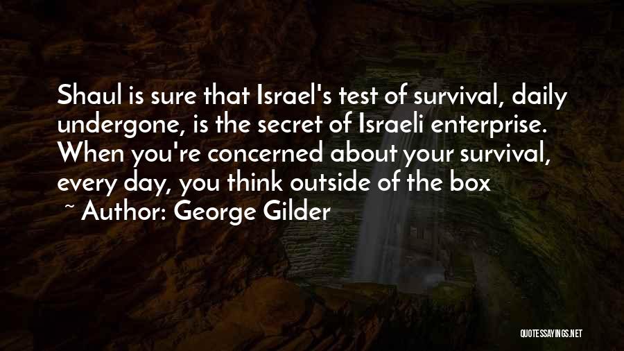 George Gilder Quotes: Shaul Is Sure That Israel's Test Of Survival, Daily Undergone, Is The Secret Of Israeli Enterprise. When You're Concerned About