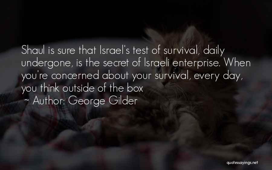 George Gilder Quotes: Shaul Is Sure That Israel's Test Of Survival, Daily Undergone, Is The Secret Of Israeli Enterprise. When You're Concerned About