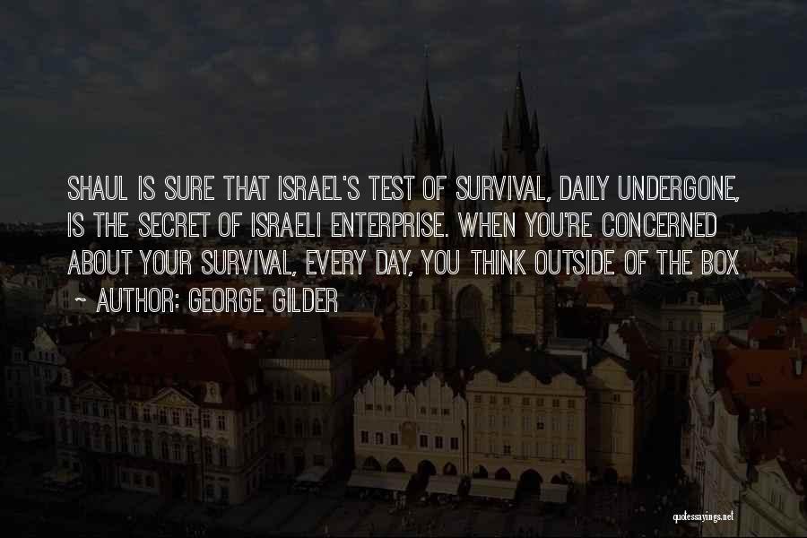 George Gilder Quotes: Shaul Is Sure That Israel's Test Of Survival, Daily Undergone, Is The Secret Of Israeli Enterprise. When You're Concerned About