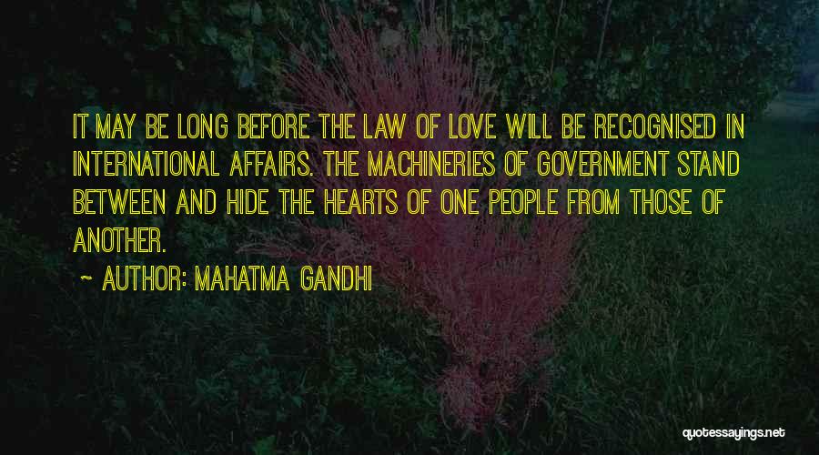 Mahatma Gandhi Quotes: It May Be Long Before The Law Of Love Will Be Recognised In International Affairs. The Machineries Of Government Stand