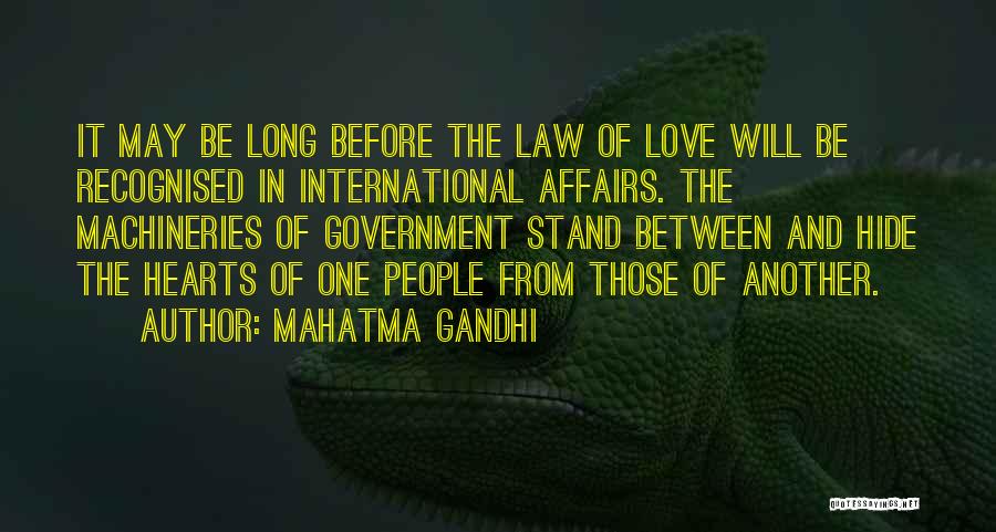 Mahatma Gandhi Quotes: It May Be Long Before The Law Of Love Will Be Recognised In International Affairs. The Machineries Of Government Stand