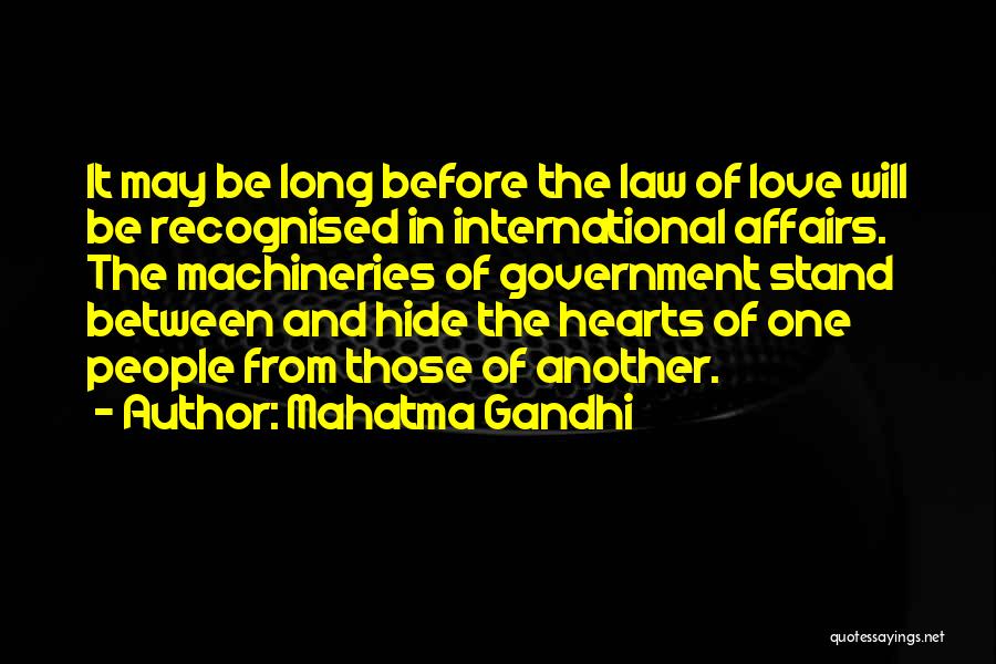 Mahatma Gandhi Quotes: It May Be Long Before The Law Of Love Will Be Recognised In International Affairs. The Machineries Of Government Stand