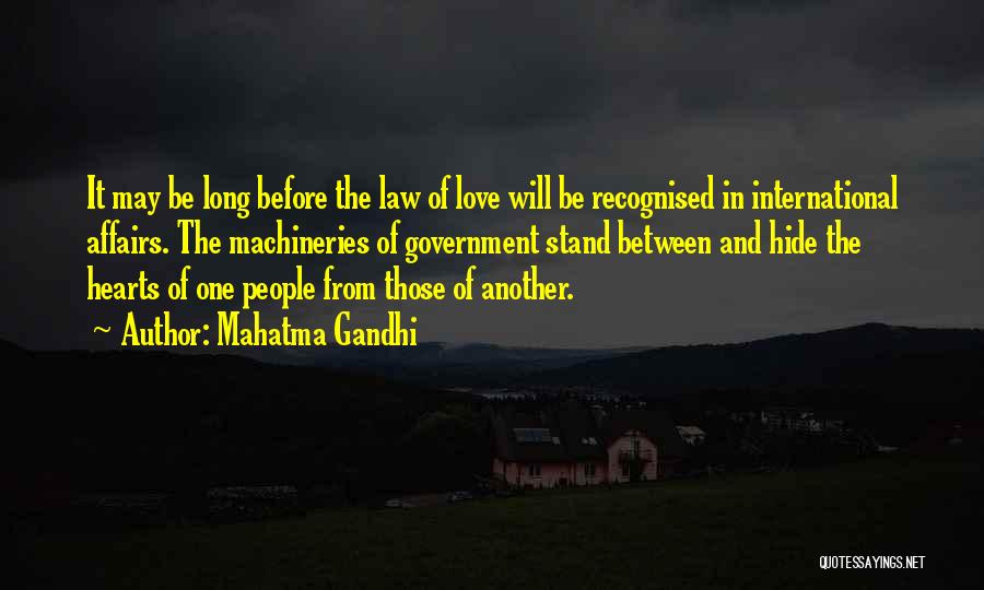 Mahatma Gandhi Quotes: It May Be Long Before The Law Of Love Will Be Recognised In International Affairs. The Machineries Of Government Stand