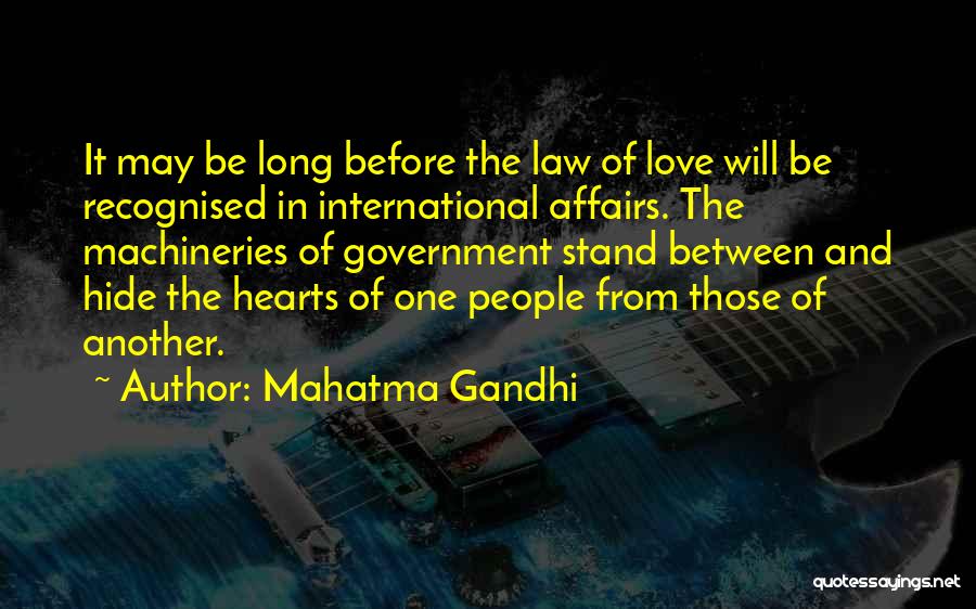 Mahatma Gandhi Quotes: It May Be Long Before The Law Of Love Will Be Recognised In International Affairs. The Machineries Of Government Stand
