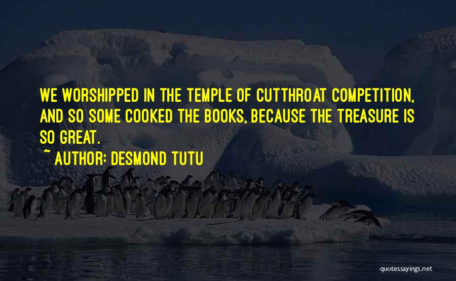 Desmond Tutu Quotes: We Worshipped In The Temple Of Cutthroat Competition, And So Some Cooked The Books, Because The Treasure Is So Great.