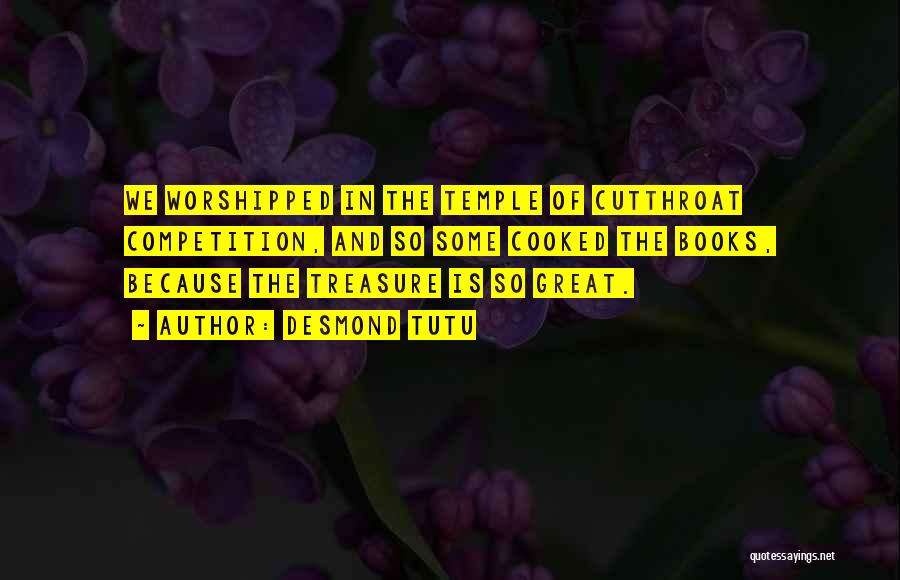 Desmond Tutu Quotes: We Worshipped In The Temple Of Cutthroat Competition, And So Some Cooked The Books, Because The Treasure Is So Great.