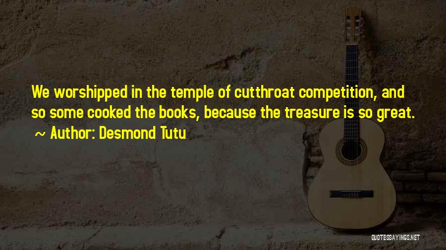 Desmond Tutu Quotes: We Worshipped In The Temple Of Cutthroat Competition, And So Some Cooked The Books, Because The Treasure Is So Great.