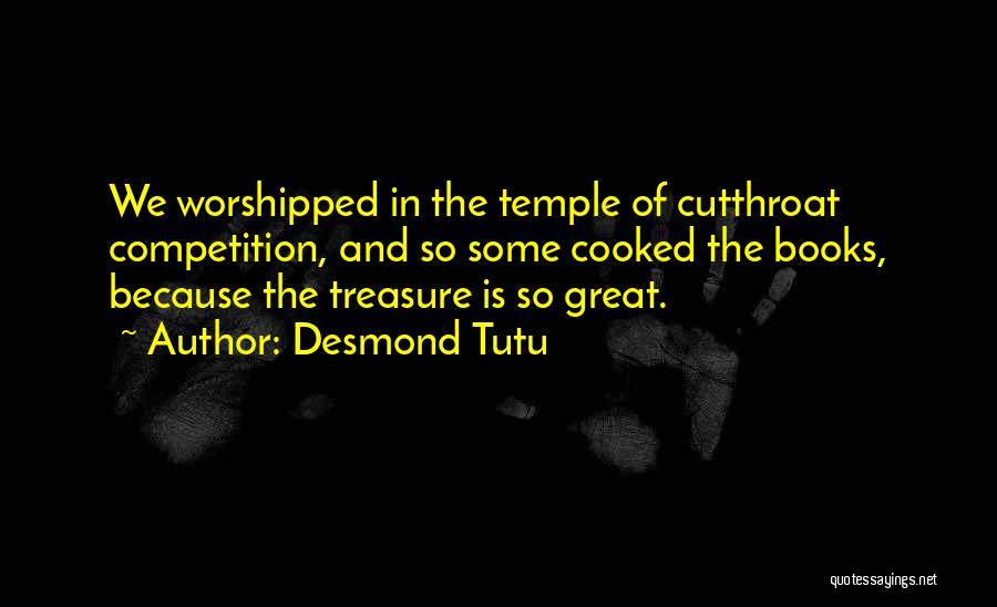 Desmond Tutu Quotes: We Worshipped In The Temple Of Cutthroat Competition, And So Some Cooked The Books, Because The Treasure Is So Great.
