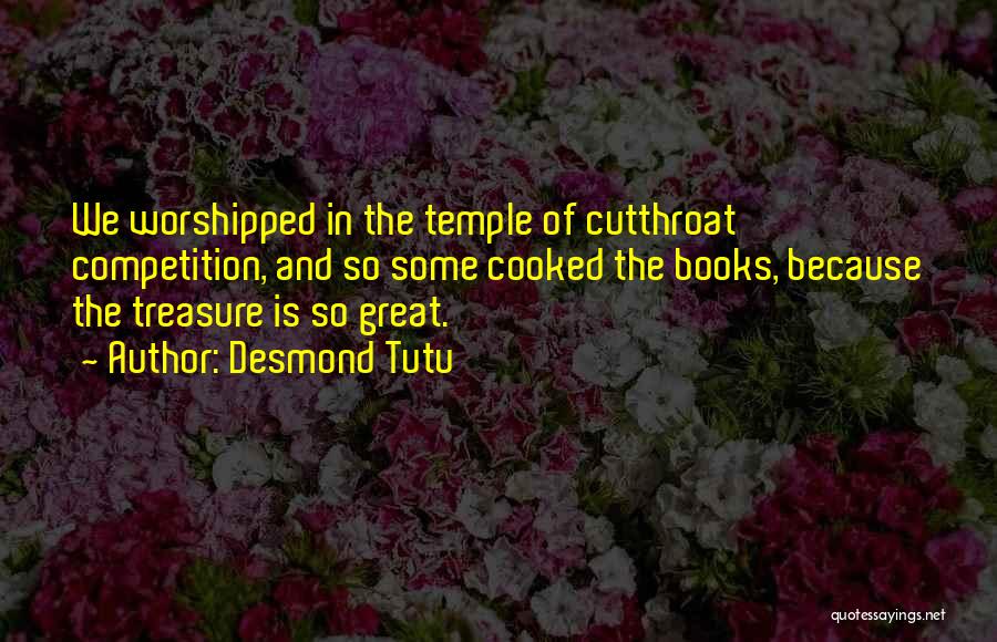 Desmond Tutu Quotes: We Worshipped In The Temple Of Cutthroat Competition, And So Some Cooked The Books, Because The Treasure Is So Great.