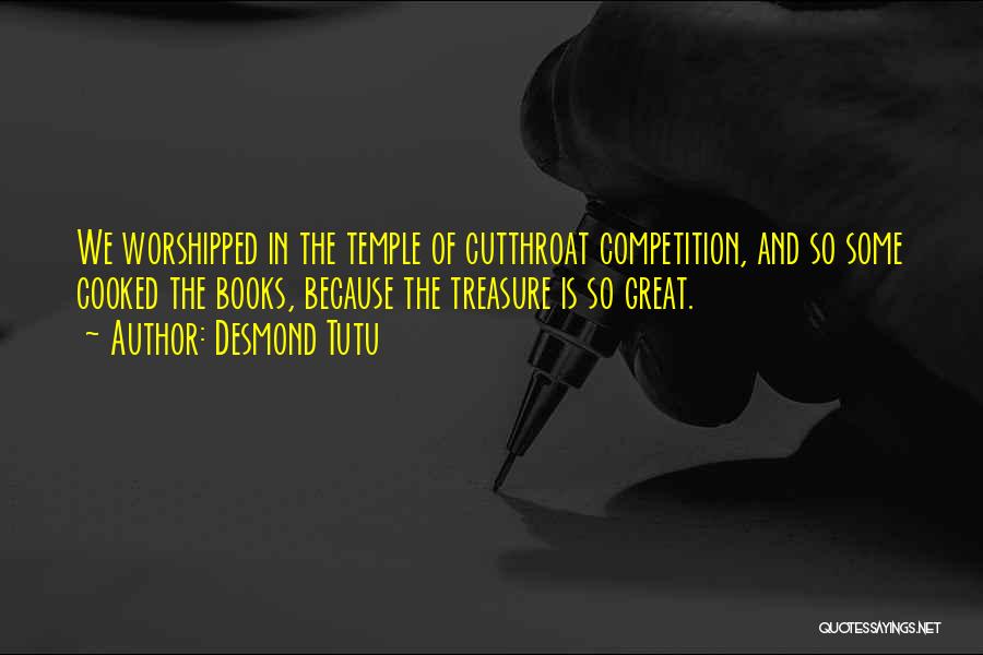 Desmond Tutu Quotes: We Worshipped In The Temple Of Cutthroat Competition, And So Some Cooked The Books, Because The Treasure Is So Great.