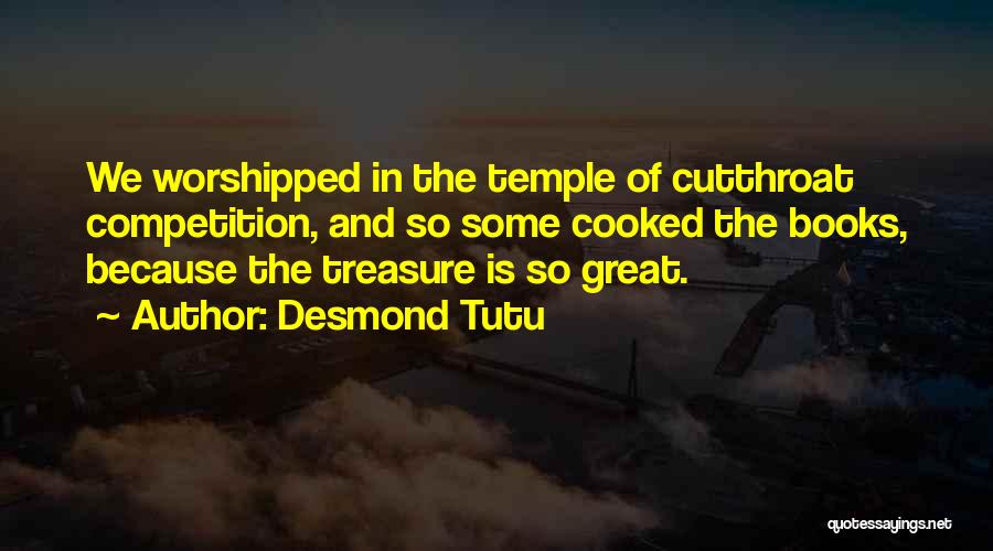 Desmond Tutu Quotes: We Worshipped In The Temple Of Cutthroat Competition, And So Some Cooked The Books, Because The Treasure Is So Great.