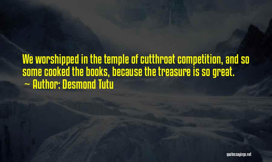 Desmond Tutu Quotes: We Worshipped In The Temple Of Cutthroat Competition, And So Some Cooked The Books, Because The Treasure Is So Great.