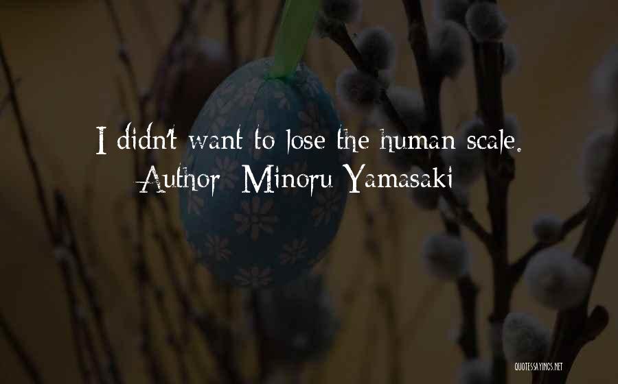 Minoru Yamasaki Quotes: I Didn't Want To Lose The Human Scale.