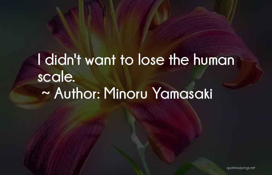 Minoru Yamasaki Quotes: I Didn't Want To Lose The Human Scale.