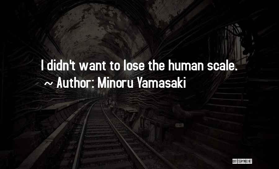 Minoru Yamasaki Quotes: I Didn't Want To Lose The Human Scale.