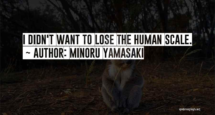 Minoru Yamasaki Quotes: I Didn't Want To Lose The Human Scale.