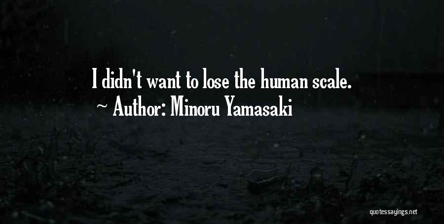 Minoru Yamasaki Quotes: I Didn't Want To Lose The Human Scale.