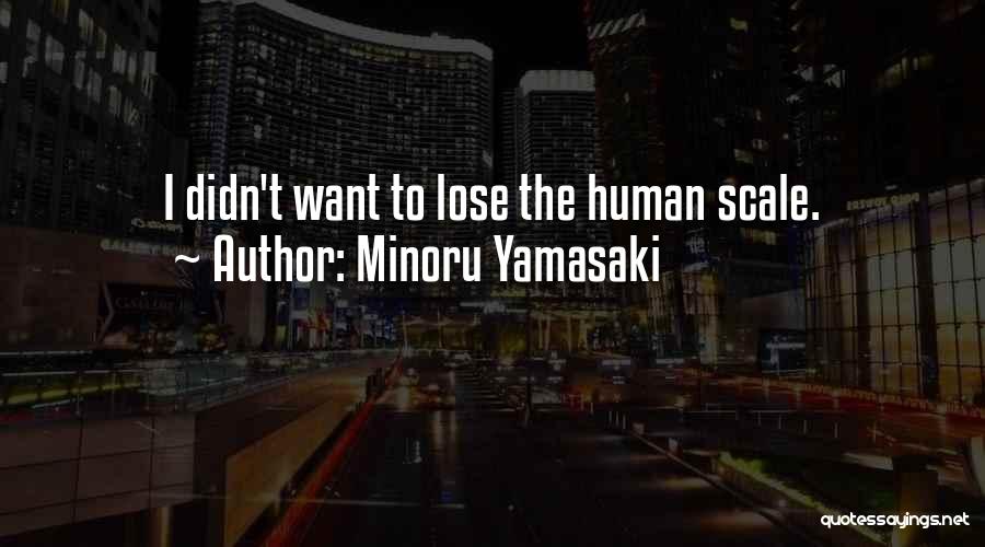 Minoru Yamasaki Quotes: I Didn't Want To Lose The Human Scale.