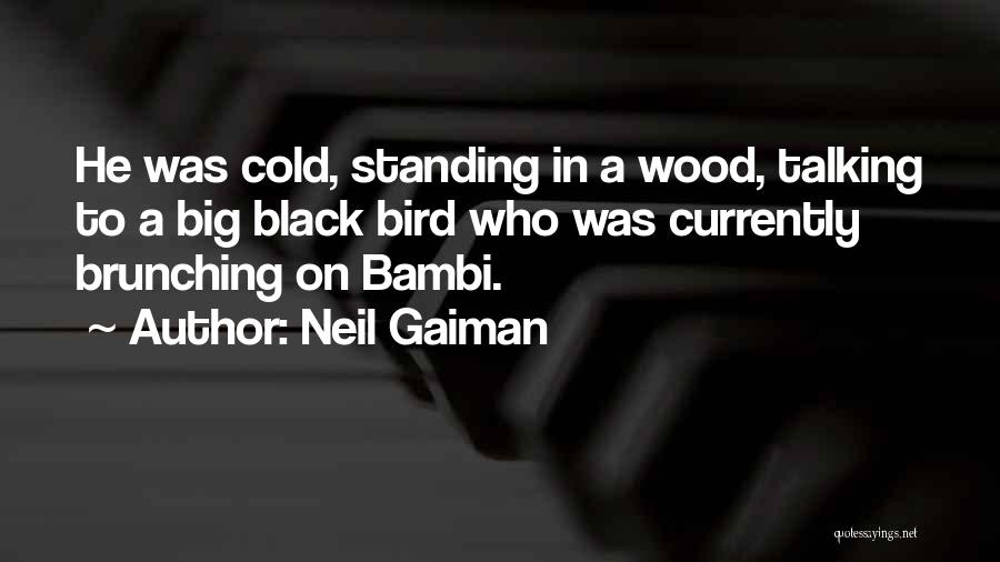 Neil Gaiman Quotes: He Was Cold, Standing In A Wood, Talking To A Big Black Bird Who Was Currently Brunching On Bambi.