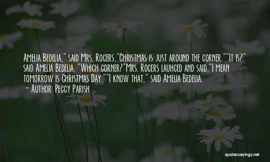 Peggy Parish Quotes: Amelia Bedelia, Said Mrs. Rogers,christmas Is Just Around The Corner.it Is? Said Amelia Bedelia. Which Corner?mrs. Rogers Lauhged And Said,i