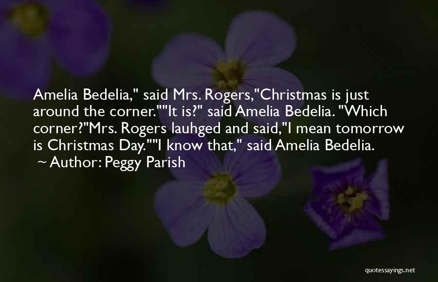 Peggy Parish Quotes: Amelia Bedelia, Said Mrs. Rogers,christmas Is Just Around The Corner.it Is? Said Amelia Bedelia. Which Corner?mrs. Rogers Lauhged And Said,i