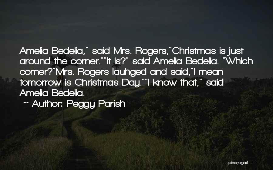 Peggy Parish Quotes: Amelia Bedelia, Said Mrs. Rogers,christmas Is Just Around The Corner.it Is? Said Amelia Bedelia. Which Corner?mrs. Rogers Lauhged And Said,i