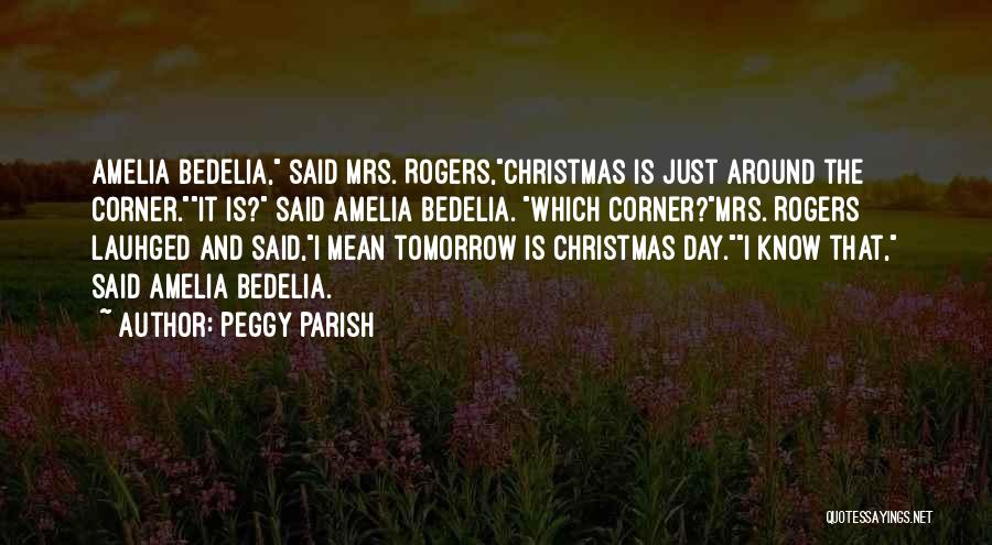 Peggy Parish Quotes: Amelia Bedelia, Said Mrs. Rogers,christmas Is Just Around The Corner.it Is? Said Amelia Bedelia. Which Corner?mrs. Rogers Lauhged And Said,i