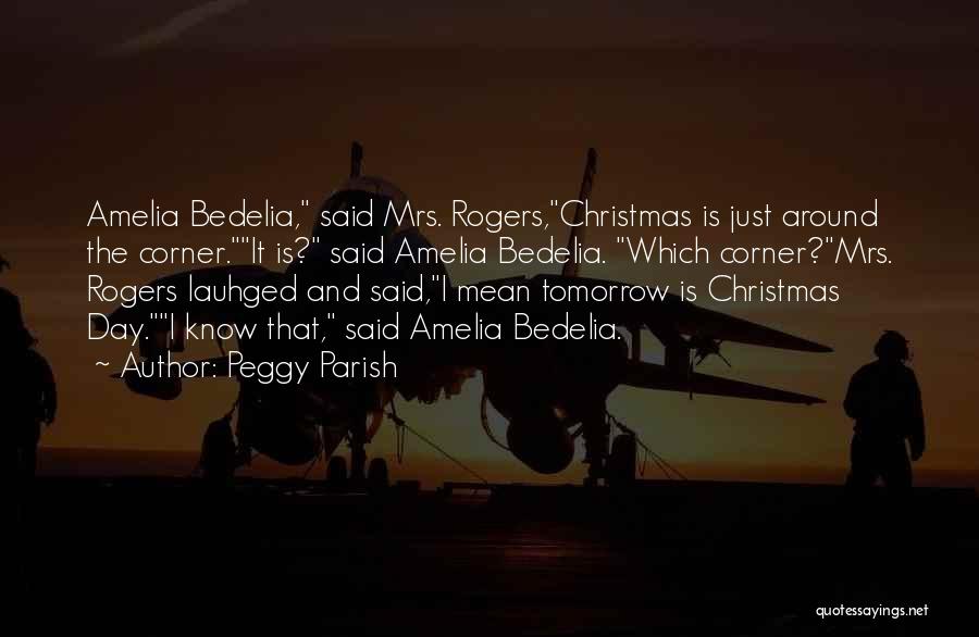 Peggy Parish Quotes: Amelia Bedelia, Said Mrs. Rogers,christmas Is Just Around The Corner.it Is? Said Amelia Bedelia. Which Corner?mrs. Rogers Lauhged And Said,i