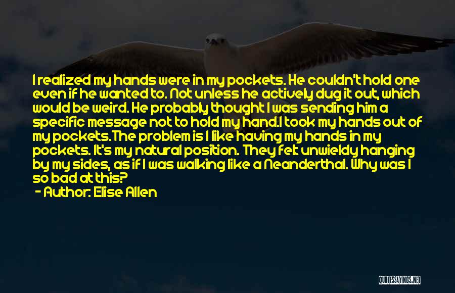 Elise Allen Quotes: I Realized My Hands Were In My Pockets. He Couldn't Hold One Even If He Wanted To. Not Unless He