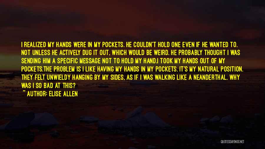 Elise Allen Quotes: I Realized My Hands Were In My Pockets. He Couldn't Hold One Even If He Wanted To. Not Unless He