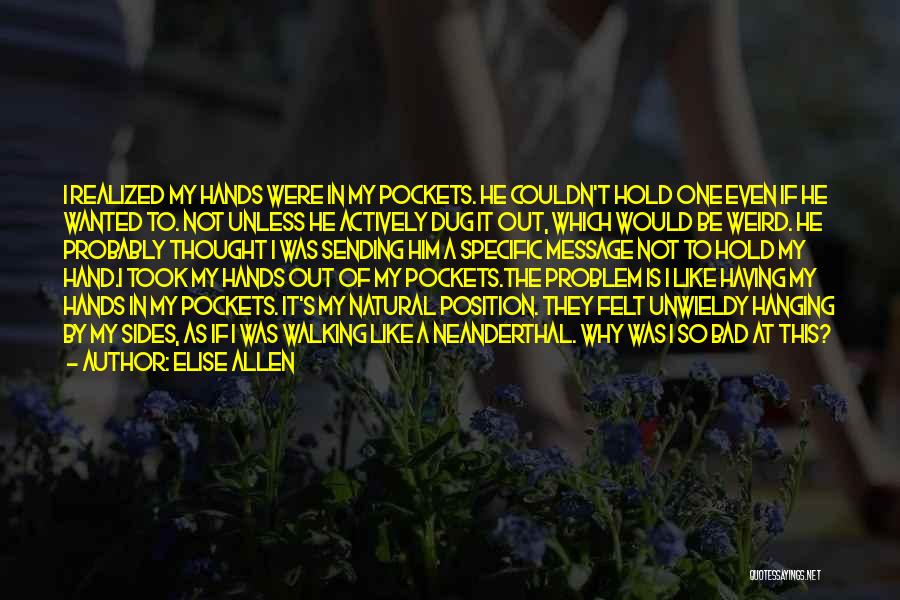 Elise Allen Quotes: I Realized My Hands Were In My Pockets. He Couldn't Hold One Even If He Wanted To. Not Unless He