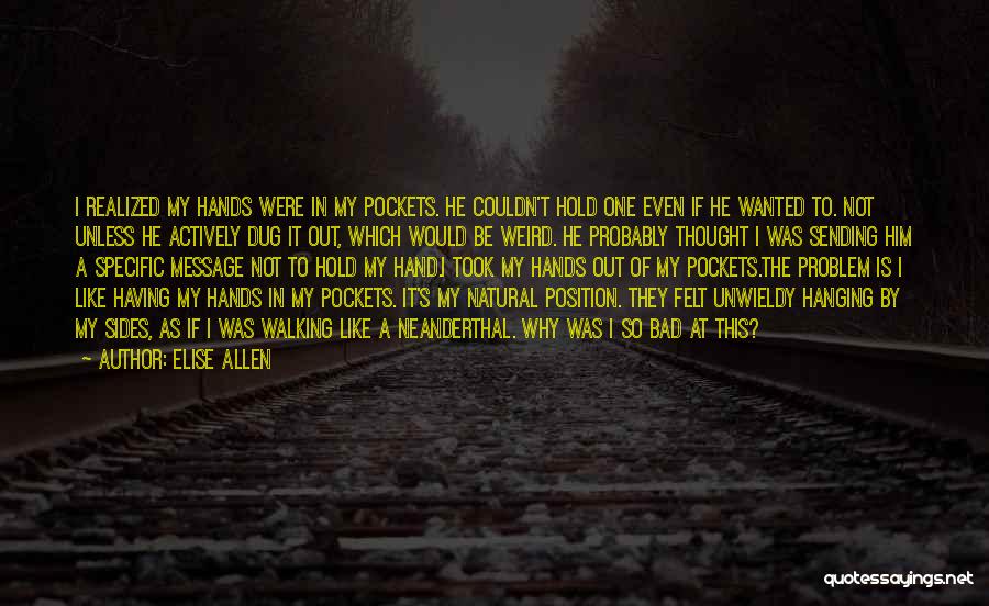 Elise Allen Quotes: I Realized My Hands Were In My Pockets. He Couldn't Hold One Even If He Wanted To. Not Unless He