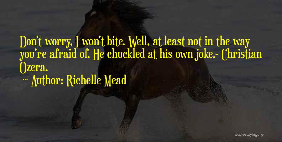 Richelle Mead Quotes: Don't Worry, I Won't Bite. Well, At Least Not In The Way You're Afraid Of. He Chuckled At His Own